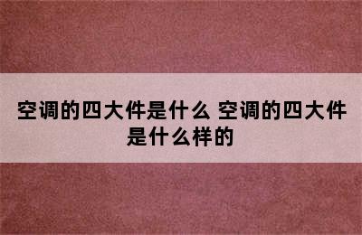 空调的四大件是什么 空调的四大件是什么样的